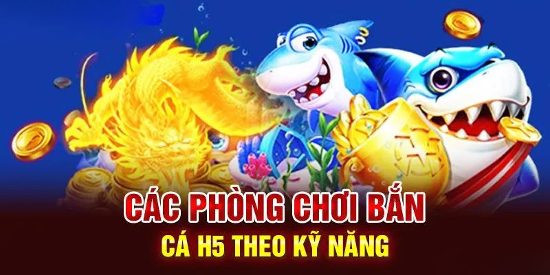 Các phòng đấu săn ngư H5 phù hợp với toàn bộ thành viên