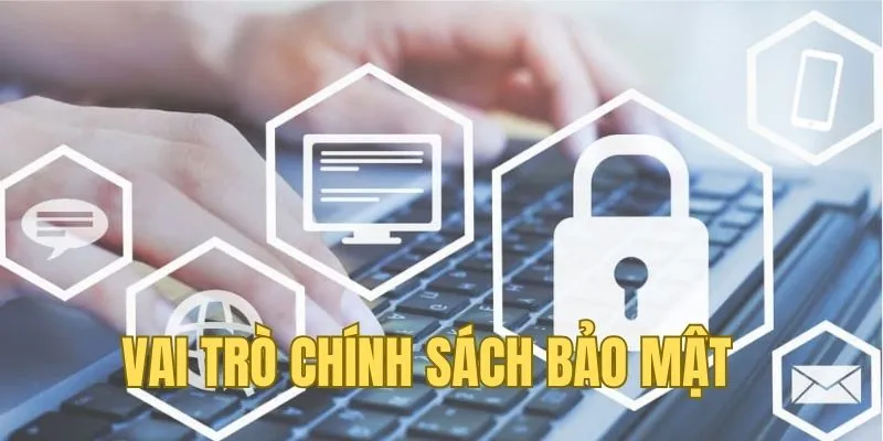 Chính sách bảo mật có vai trò đảm bảo an toàn thông tin